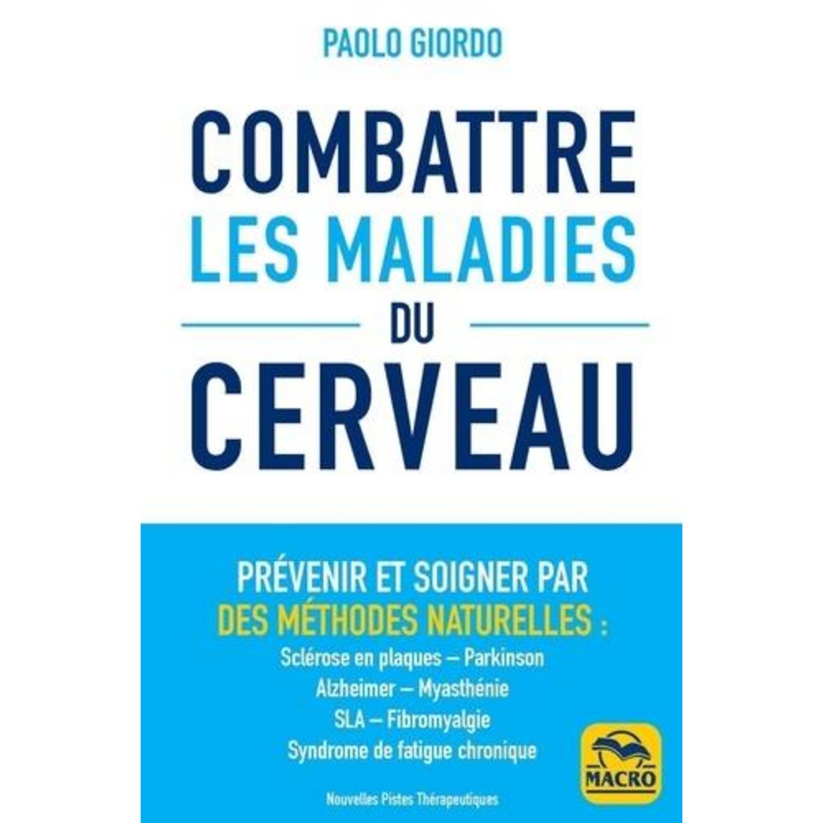 COMBATTRE LES MALADIES DU CERVEAU. PREVENIR ET SOIGNER PAR DES METHODES NATURELLES : SCLEROSE EN PLAQUES, PARKINSON, ALZHEIMER, MYASTHENIE, SLA, FIBROMYALGIE, SYNDROME DE FATIGUE CHRONIQUE, Giordo Paolo