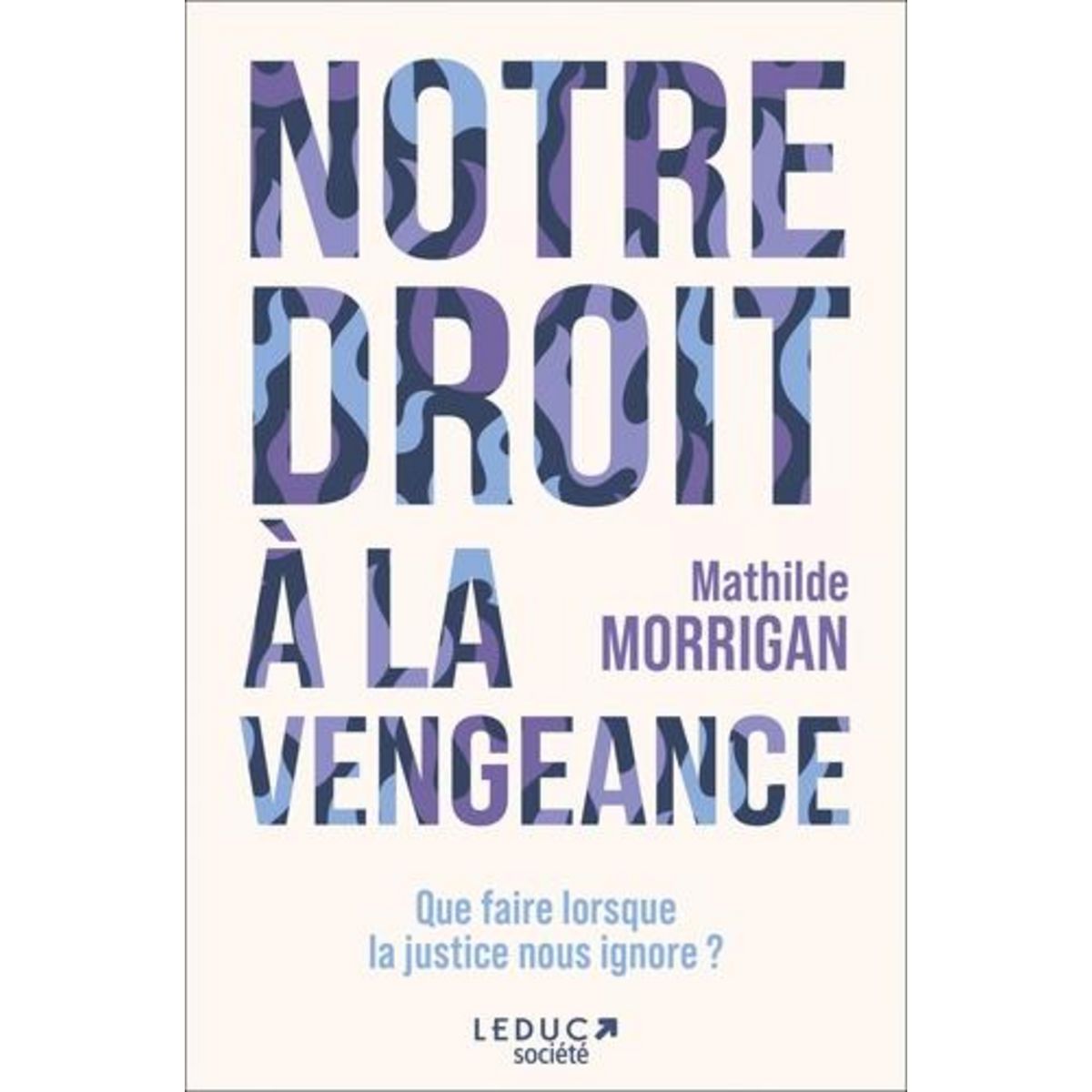 NOTRE DROIT A LA VENGEANCE. QUE FAIRE LORSQUE LA JUSTICE NOUS IGNORE ?, Morrigan Mathilde
