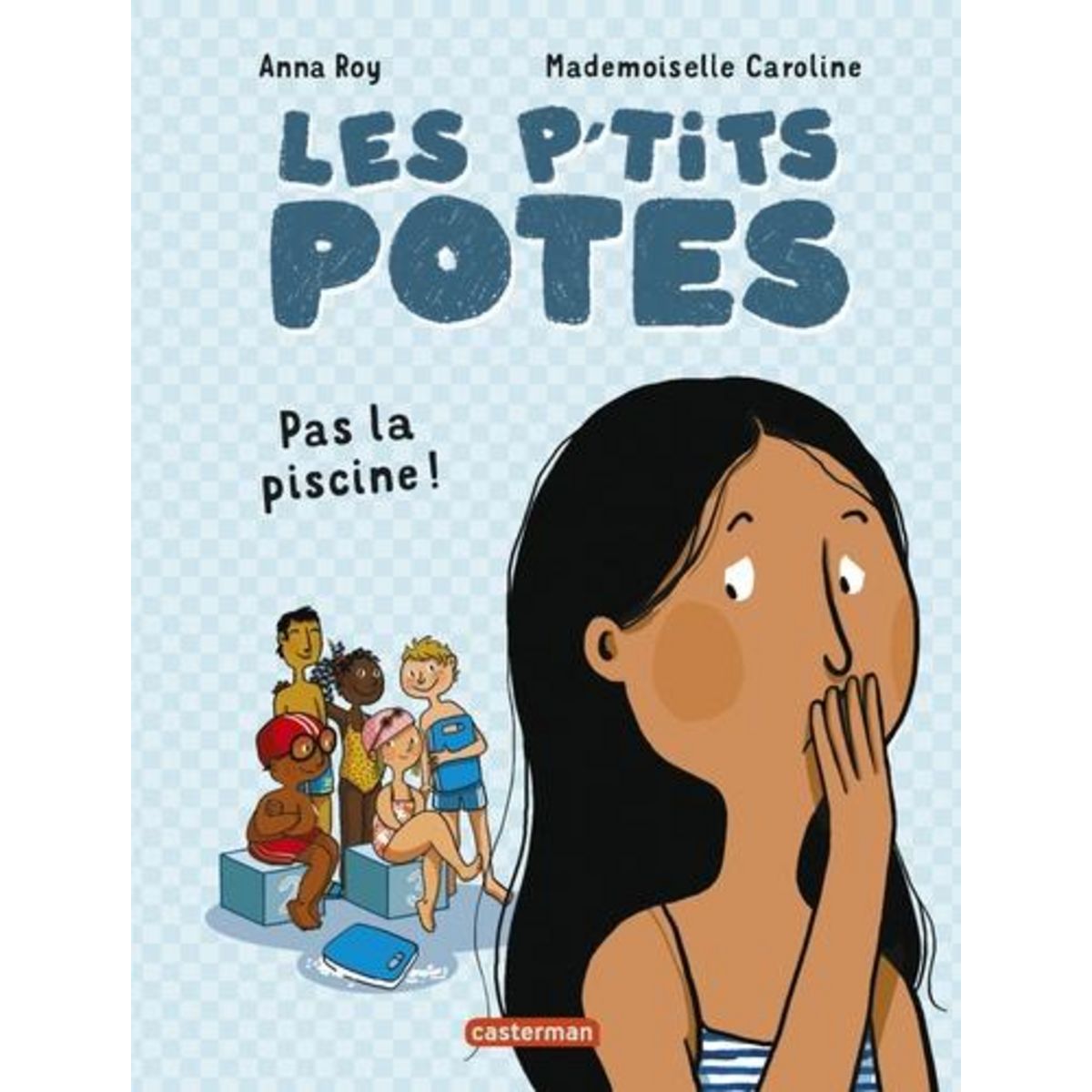 LES P'TITS POTES : PAS LA PISCINE !, Roy Anna