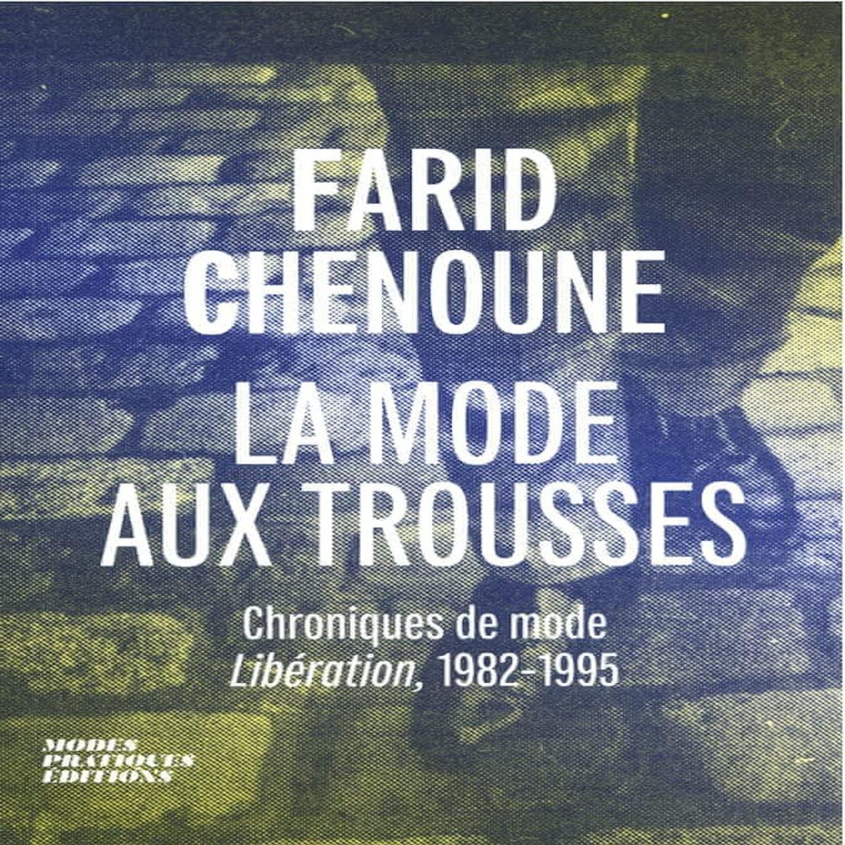 LA MODE AUX TROUSSES. CHRONIQUES DE MODE LIBERATION, 1982-1995, Chenoune Farid