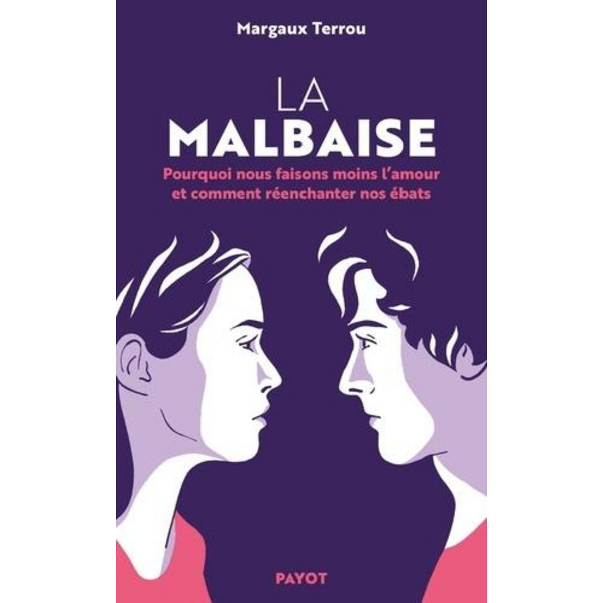 LA MALBAISE. POURQUOI NOUS FAISONS MOINS L'AMOUR ET COMMENT REENCHANTER NOS EBATS, Terrou Margaux