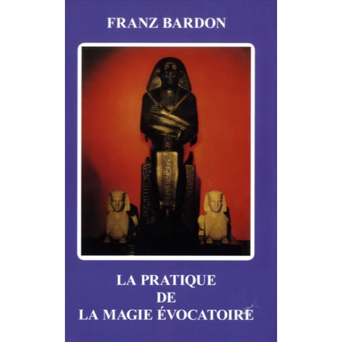  LA PRATIQUE DE LA MAGIE EVOCATOIRE, Bardon Franz