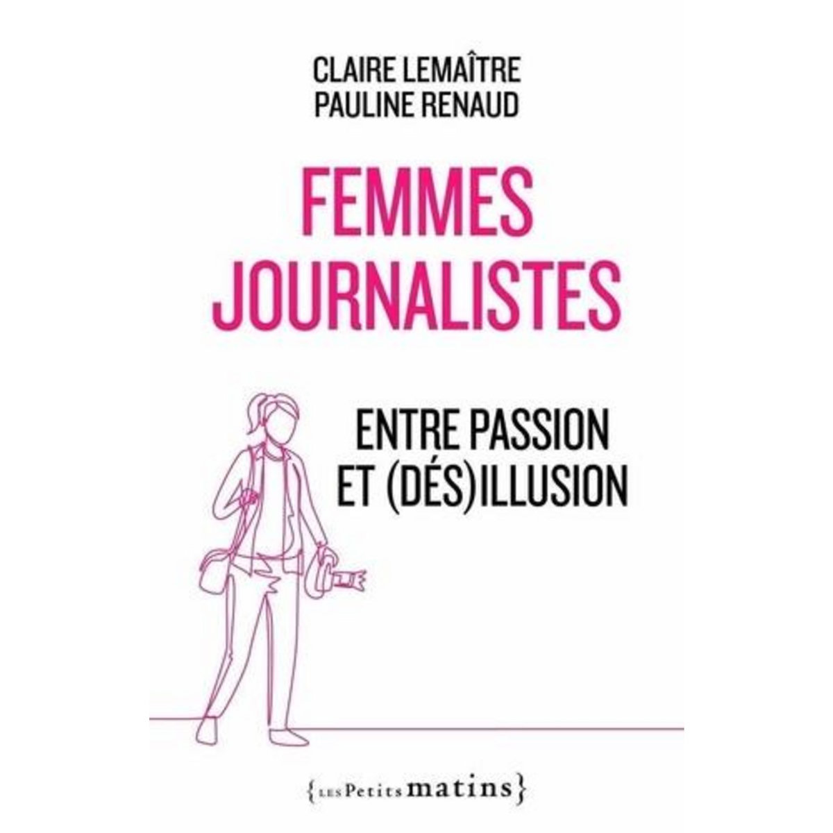 FEMMES JOURNALISTES. ENTRE PASSION ET (DES)ILLUSION, Lemaitre Claire