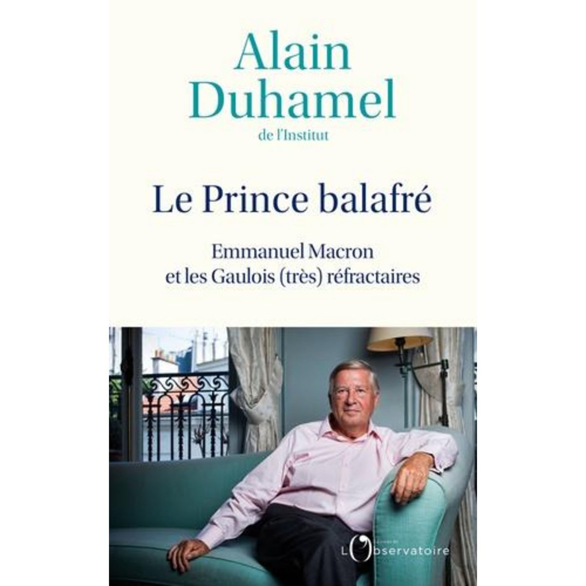LE PRINCE BALAFRE. EMMANUEL MACRON ET LES GAULOIS (TRES) REFRACTAIRES, Duhamel Alain