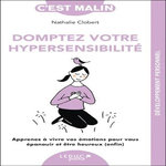 DOMPTEZ VOTRE HYPERSENSIBILITE. APPRENEZ A VIVRE VOS EMOTIONS POUR VOUS EPANOUIR ET ETRE HEUREUX (ENFIN), Clobert Nathalie
