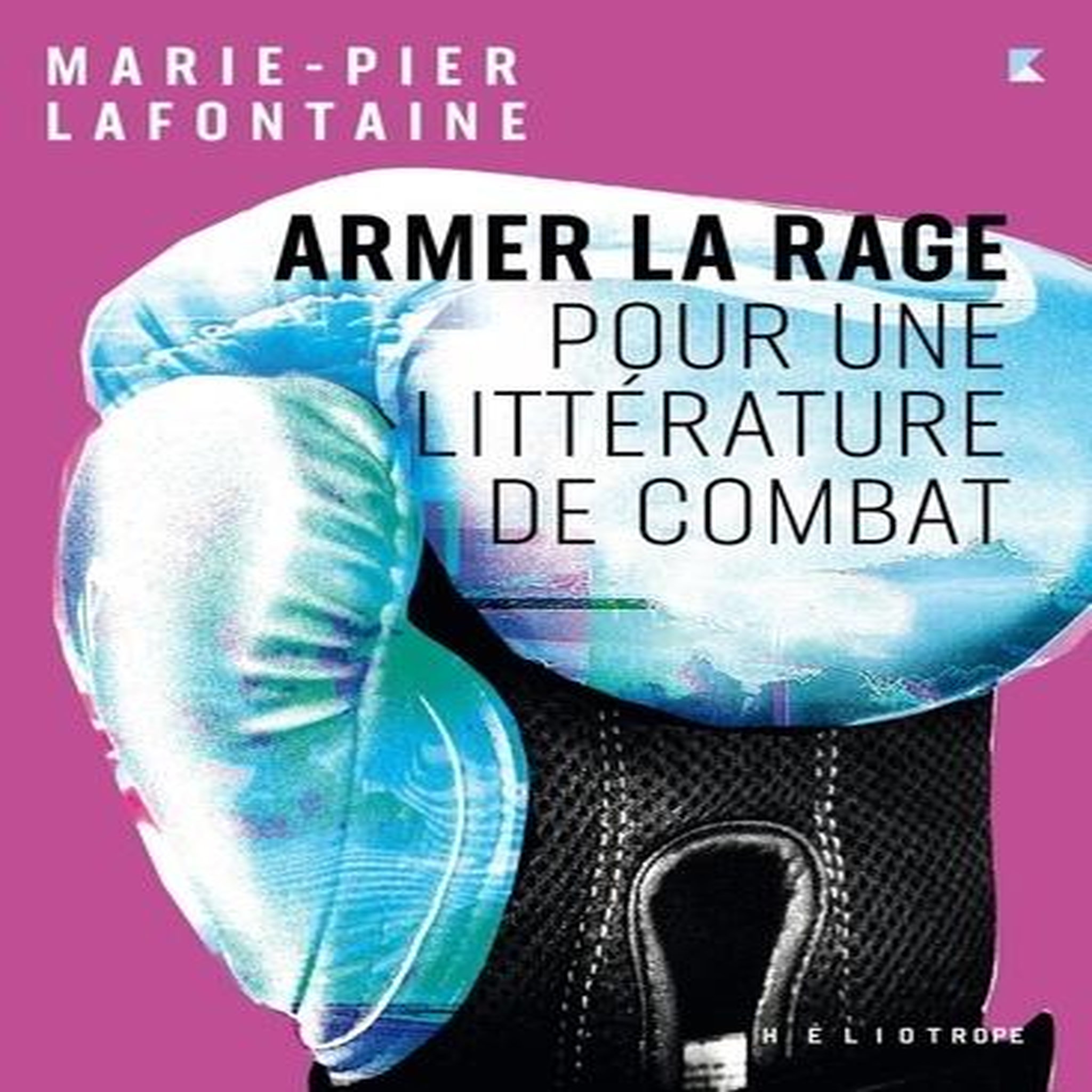 ARMER LA RAGE. POUR UNE LITTERATURE DE COMBAT, Lafontaine Marie-Pier