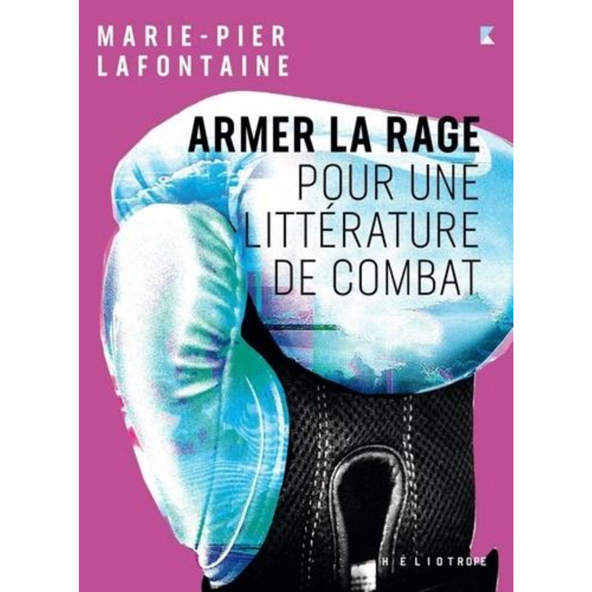 ARMER LA RAGE. POUR UNE LITTERATURE DE COMBAT, Lafontaine Marie-Pier