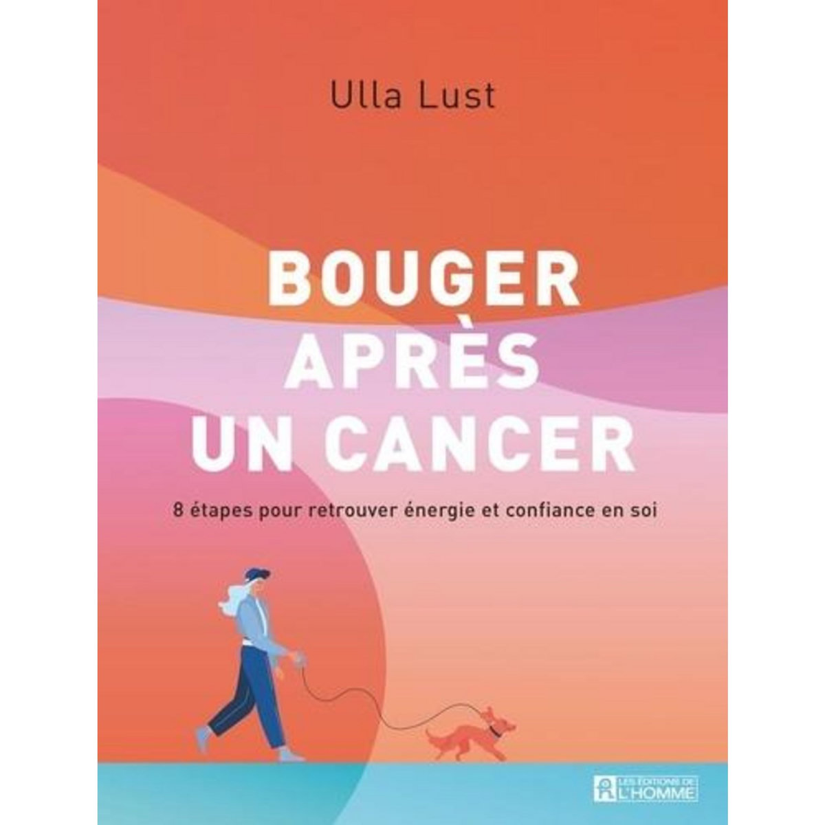 BOUGER APRES UN CANCER. 8 ETAPES POUR RETROUVER ENERGIE ET CONFIANCE EN SOI, Lust Ulla