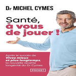 SANTE, A VOUS DE JOUER ! LA NOUVELLE RECETTE LONGEVITE DU DR CYMES, Cymes Michel