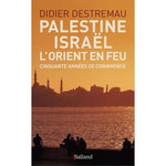 PALESTINE, ISRAEL, L'ORIENT EN FEU. CINQUANTE ANNEES DE CONNIVENCE, Destremau Didier
