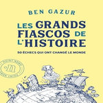 LES GRANDS FIASCOS DE L'HISTOIRE. 50 ECHECS QUI ONT CHANGE LE MONDE, Gazur Ben
