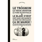 LE TROGNON, LE VIEUX CROUTON, LE FOND DE BOUTEILLE ET LE BLANC D'OEUF SONT DANS UNE MARMITE. CE N'EST PAS UNE BLAGUE : CA SE MANGE ! LE LIVRE DE CUISINE ANTI-GASPILLAGE. 180 RECETTES POUR UTILISER SES RESTES, Thérond Aurélie