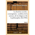 LA DOCTRINE SECRÈTE : COSMOGÉNÈSE : SYNTHÈSE DE LA SCIENCE. PARTIE 2-PARTIE 3, Blavatsky Helena