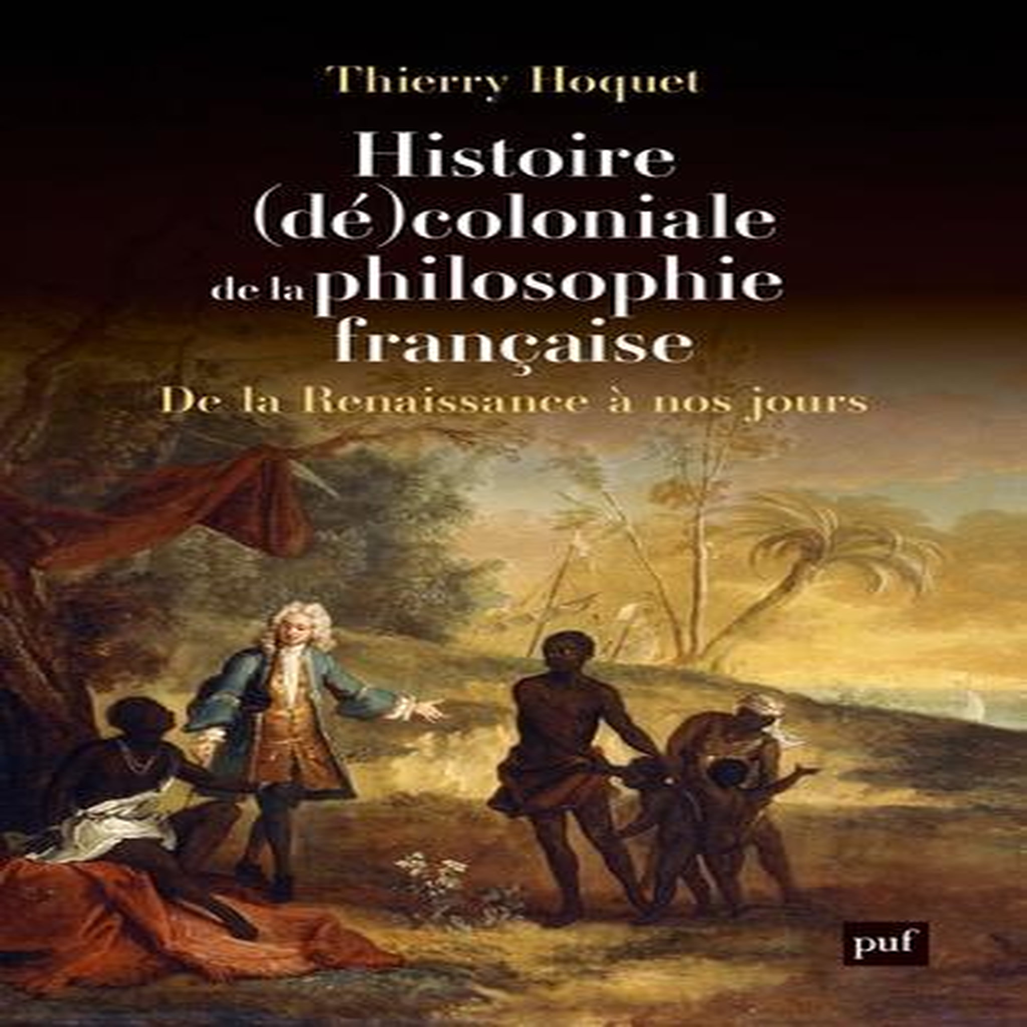 HISTOIRE (DE)COLONIALE DE LA PHILOSOPHIE FRANCAISE. DE LA RENAISSANCE A NOS JOURS, Hoquet Thierry