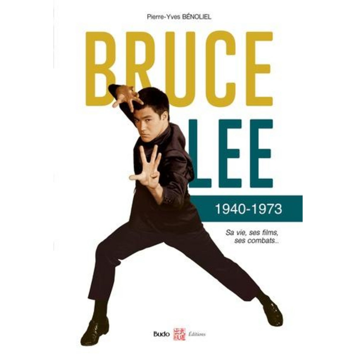 BRUCE LEE 1940-1973. SA VIE, SES FILMS, SES COMBATS, Bénoliel Pierre-Yves