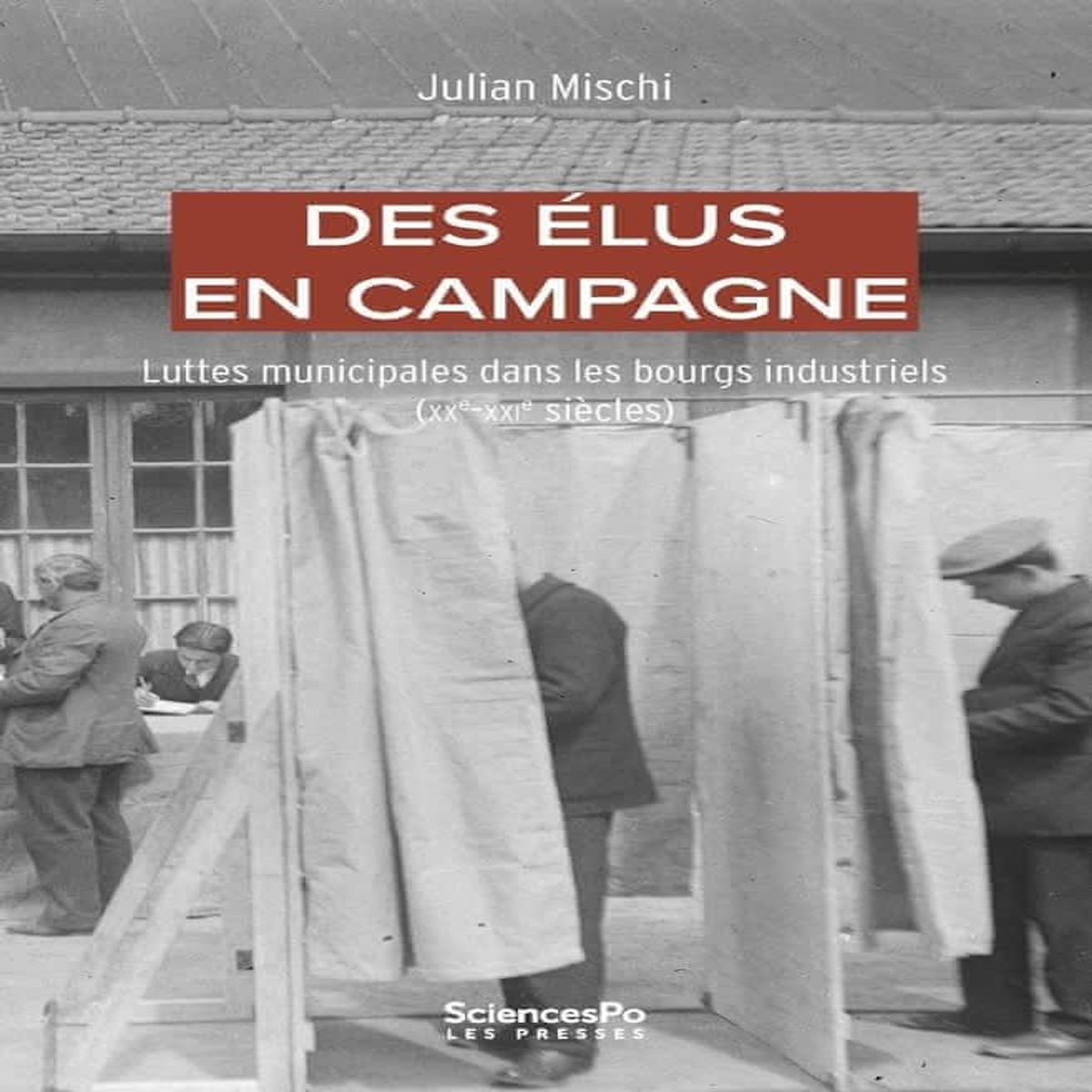 DES ELUS EN CAMPAGNE. LUTTES MUNICIPALES DANS LES BOURGS INDUSTRIELS (XXE-XXIE SIECLES), Mischi Julian