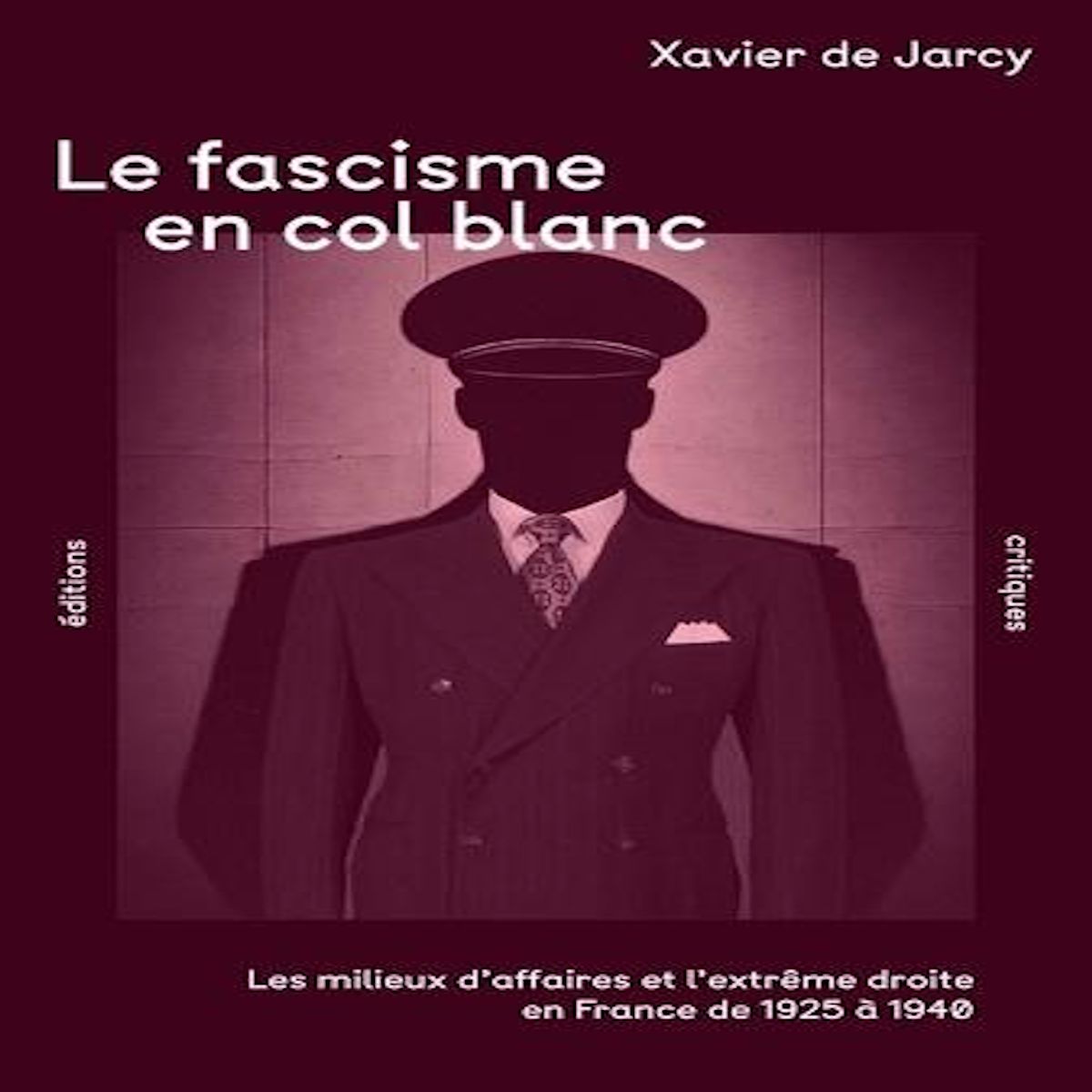 LE FASCISME EN COL BLANC. LES MILIEUX D'AFFAIRES ET L'EXTREME DROITE EN FRANCE DE 1925 A 1940, Jarcy Xavier de