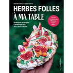 HERBES FOLLES A MA TABLE. TECHNIQUES ET RECETTES D'HERBORISTE POUR UNE CUISINE CREATIVE, Salem Raphaël