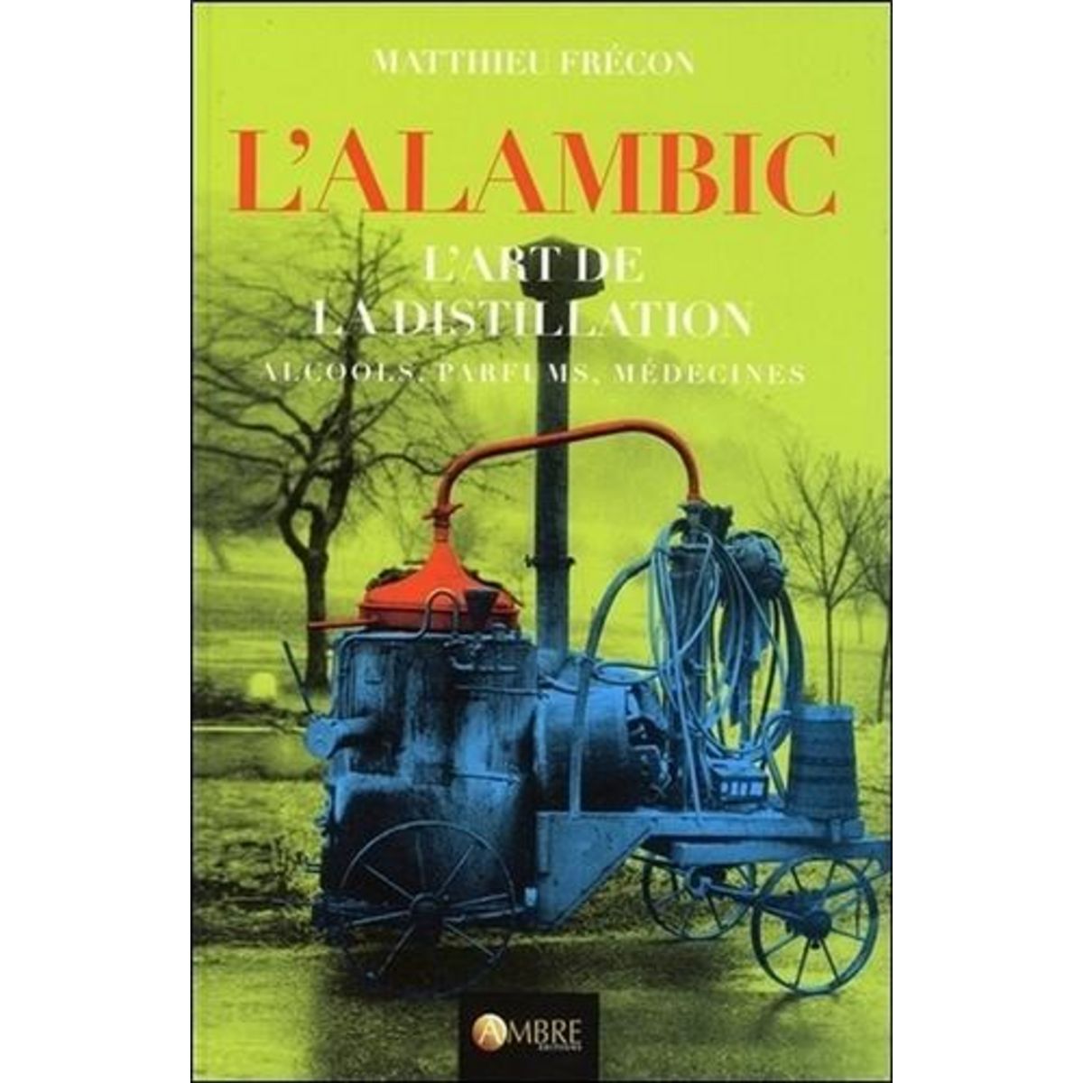 L'ALAMBIC. L'ART DE LA DISTILLATION, ALCOOLS, PARFUMS, MEDECINES, 3E EDITION REVUE ET AUGMENTEE, Frécon Matthieu