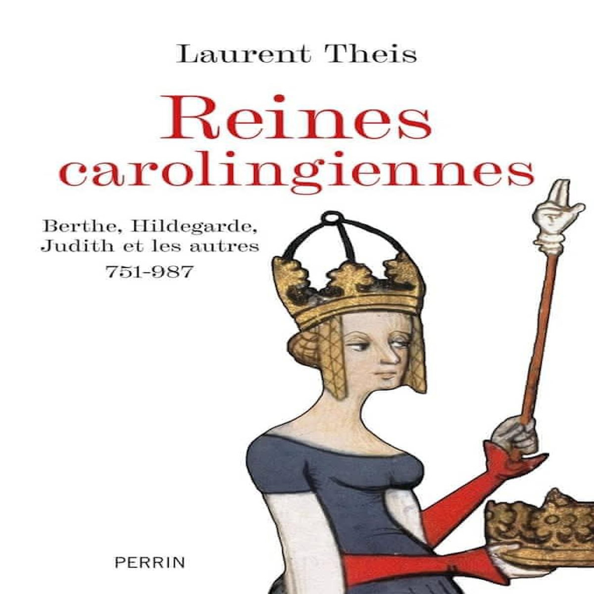 REINES CAROLINGIENNES. BERTHE, HILDEGARDE, JUDITH ET LES AUTRES. 751-987, Theis Laurent
