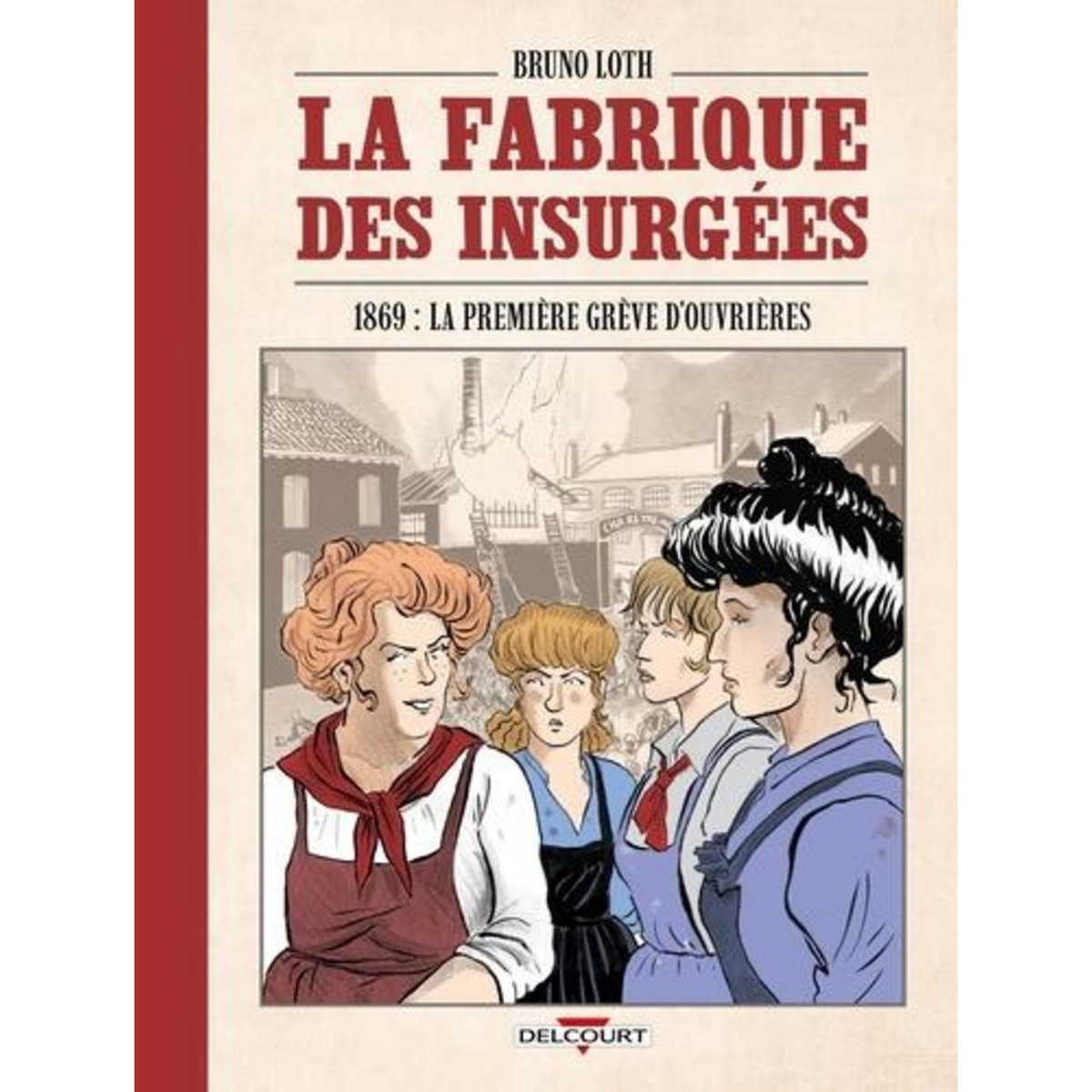 LA FABRIQUE DES INSURGEES. 1869 : LA PREMIERE GREVE D'OUVRIERES, Loth Bruno