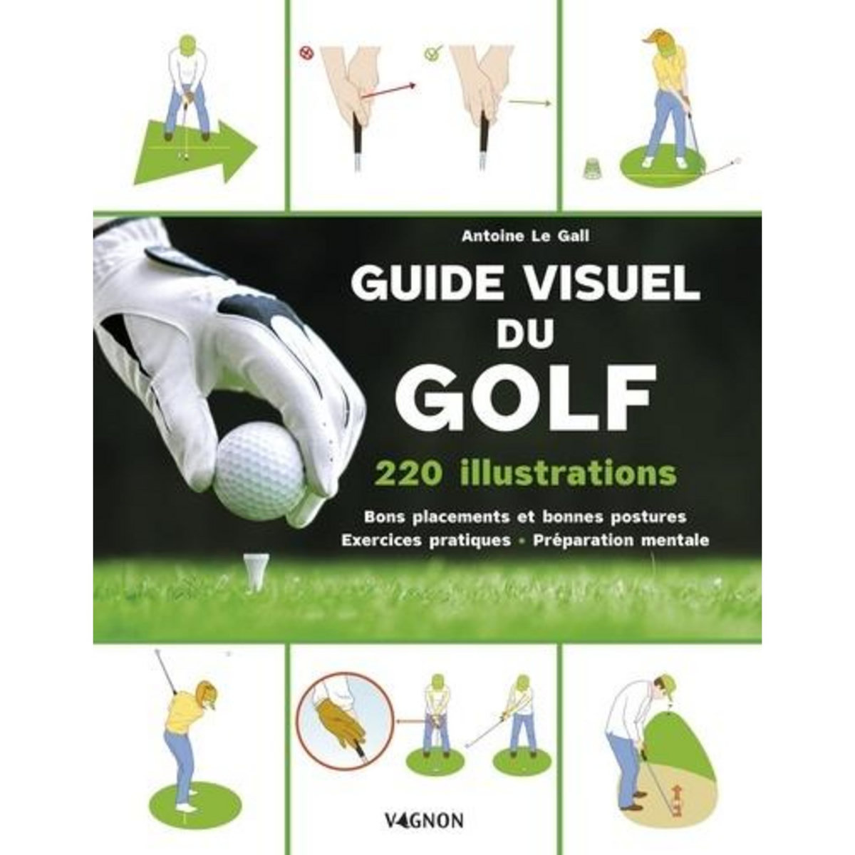 GUIDE VISUEL DU GOLF. 80 EXERCICES POUR OPTIMISER SES PERFORMANCES SUR LE GREEN, Le Gall Antoine