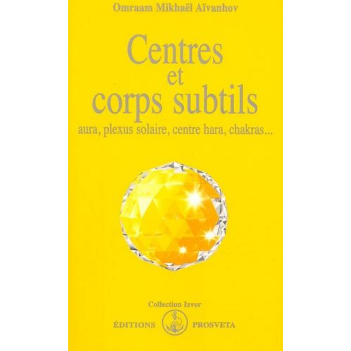 CENTRES ET CORPS SUBTILS. AURA, PLEXUS SOLAIRE, CENTRE HARA, CHAKRAS..., Aïvanhov Omraam Mikhaël