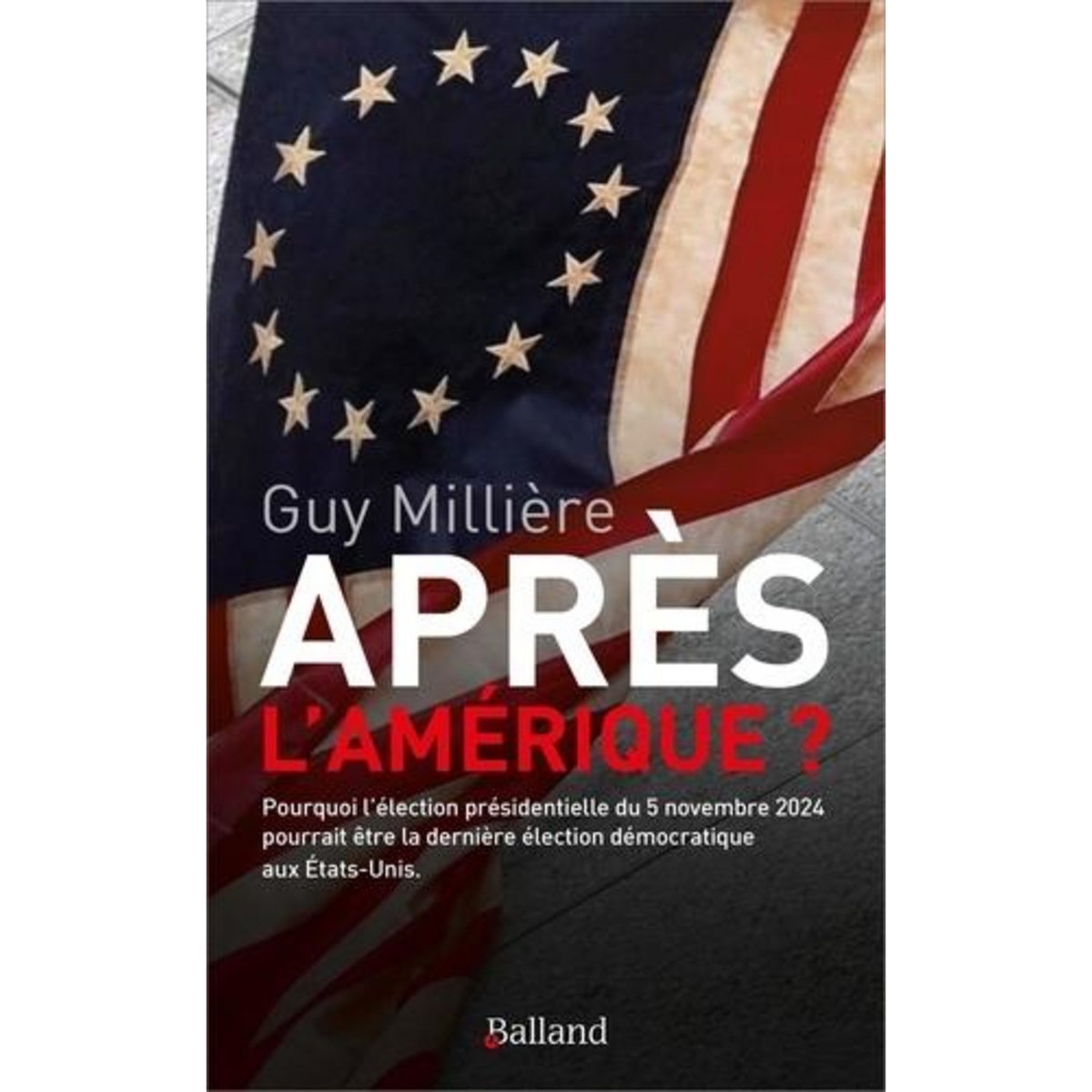 APRES L'AMERIQUE. POURQUOI L'ELECTION PRESIDENTIELLE DU 5 NOVEMBRE 2024 POURRAIT ETRE LA DERNIERE ELECTION DEMOCRATIQUE AUX ETATS-UNIS, Millière Guy