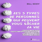 LES 5 TYPES DE PERSONNES QUI PEUVENT VOUS GACHER LA VIE. NARCISSIQUES, BORDERLINES, SOCIOPATHES, PARANOIAQUES, HISTRIONIQUES... APPRENDRE A IDENTIFIER ET GERER LES PERSONNALITES HAUTEMENT CONFLICTUELLES, Eddy Bill