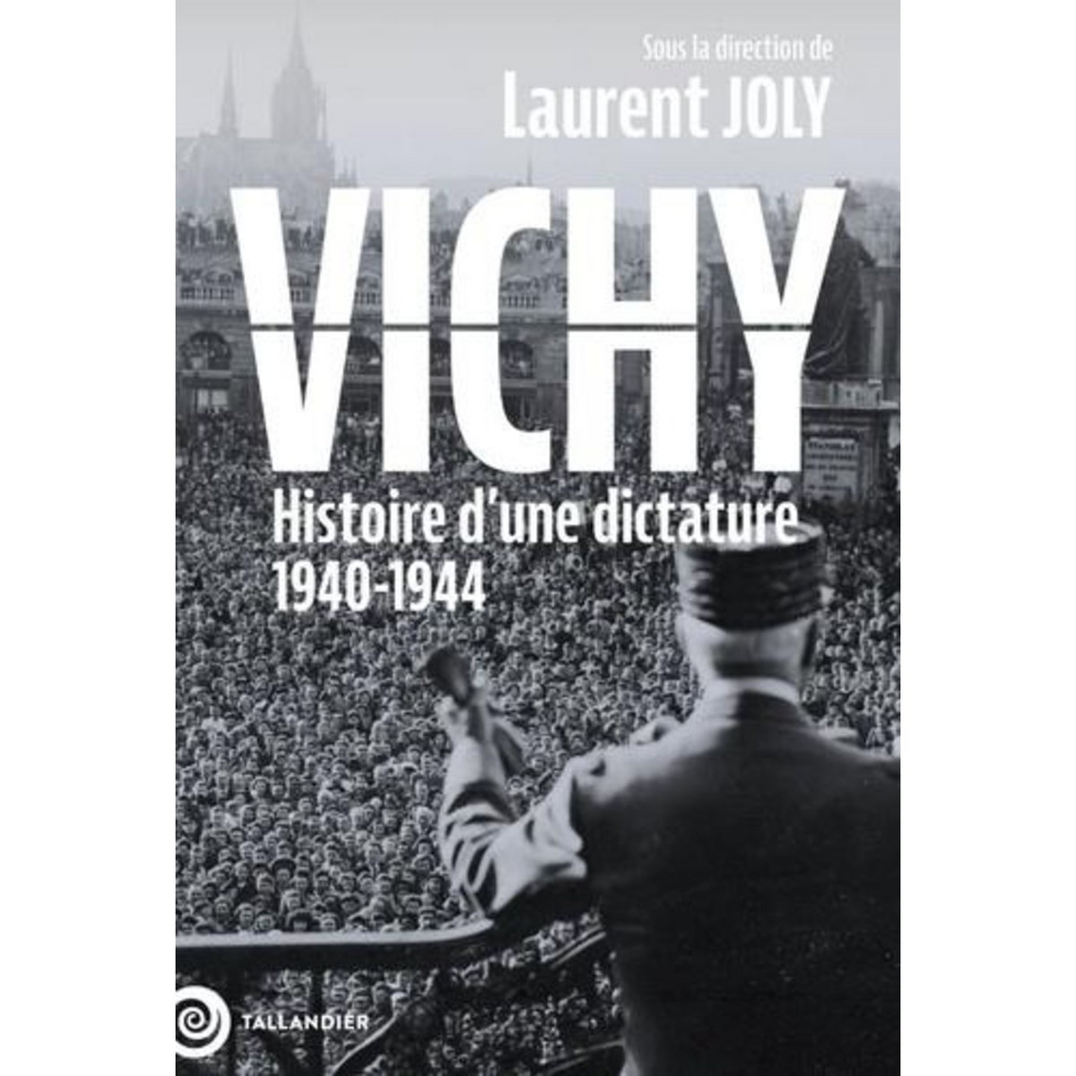 VICHY. HISTOIRE D' UNE DICTATURE 1940-1944, Joly Laurent