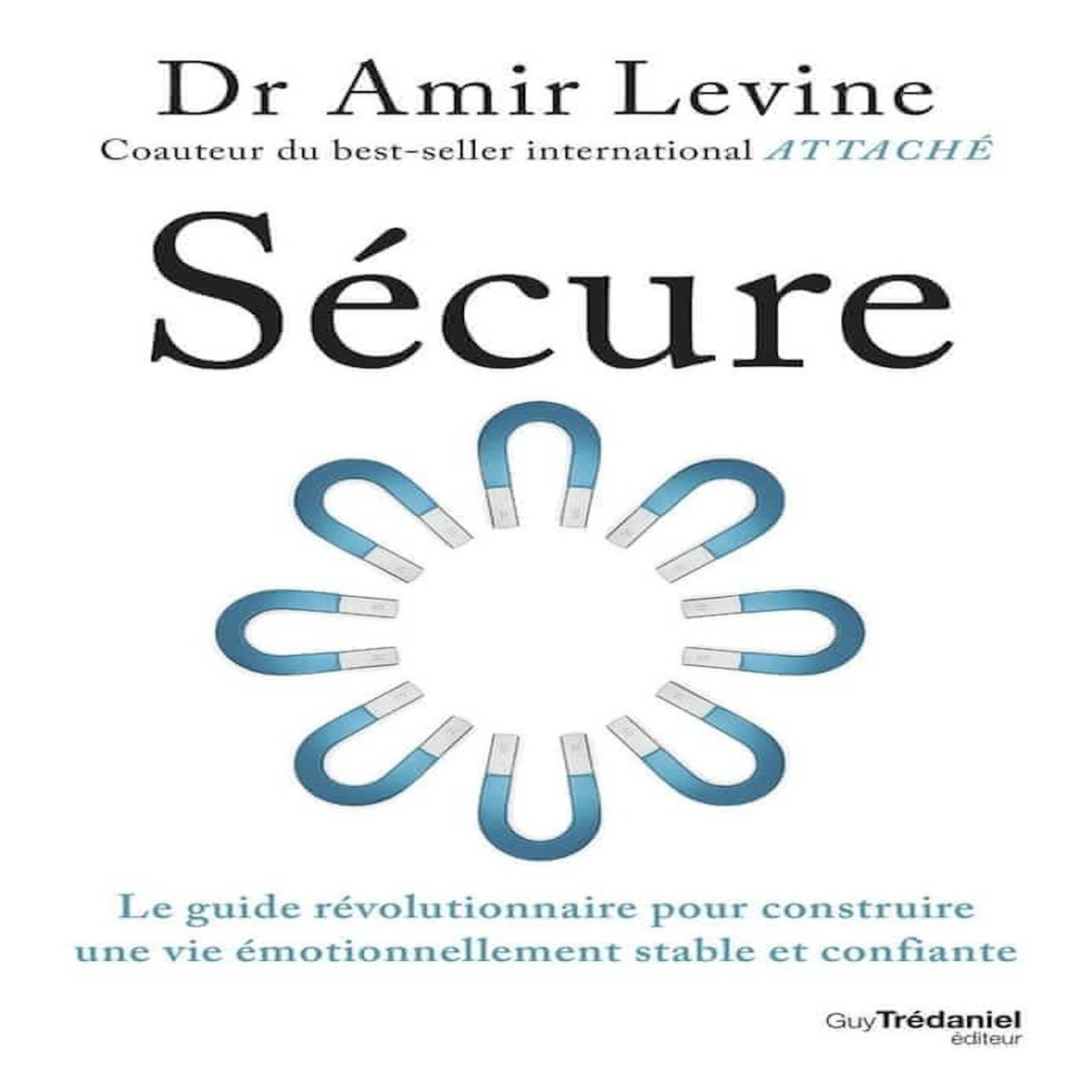 SECURE. LE GUIDE REVOLUTIONNAIRE POUR CONSTRUIRE UNE VIE EMOTIONNELLEMENT STABLE ET CONFIANTE, Levine Amir