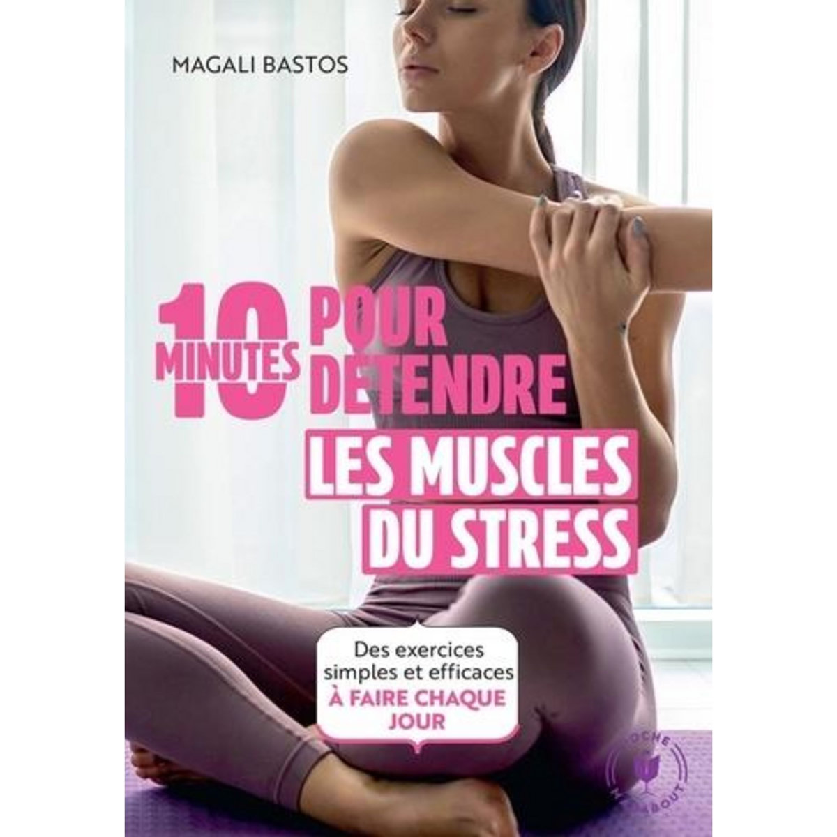 10 MINUTES POUR DETENDRE LES MUSCLES DU STRESS, Bastos Magali