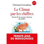 LE CLIMAT PAR LES CHIFFRES ET POUR TOUT LE MONDE. SORTIR DE LA SCIENCE-FICTION DU GIEC, Gerondeau Christian