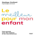 LE MEILLEUR POUR MON ENFANT. GUIDANCE PARENTALE D'UNE PSY TERRAIN, Guillard Nadège