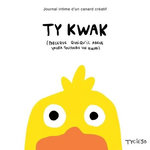 TY KWAK (PARCEQUE QUOIQU'IL ARRIVE YAURA TOUJOURS UN KWAK). JOURNAL INTIME D'UN CANARD CREATIF, Tycieso