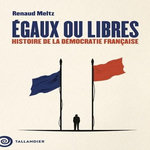 EGAUX OU LIBRES. HISTOIRE DE LA DEMOCRATIE FRANCAISE, Meltz Renaud
