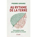 AU RYTHME DE LA TERRE. NOUVELLES VOIES POUR CULTIVER LE VIVANT, Girard Pierre