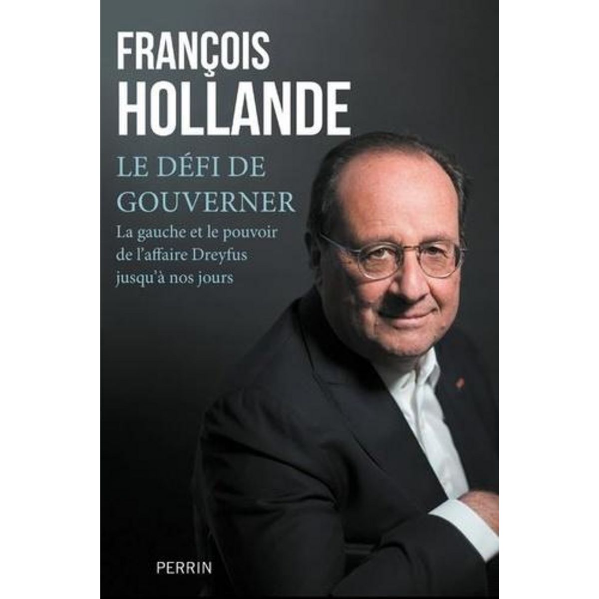 LE DEFI DE GOUVERNER. LA GAUCHE AU POUVOIR DE L'AFFAIRE DREYFUS JUSQU'A NOS JOURS, Hollande François