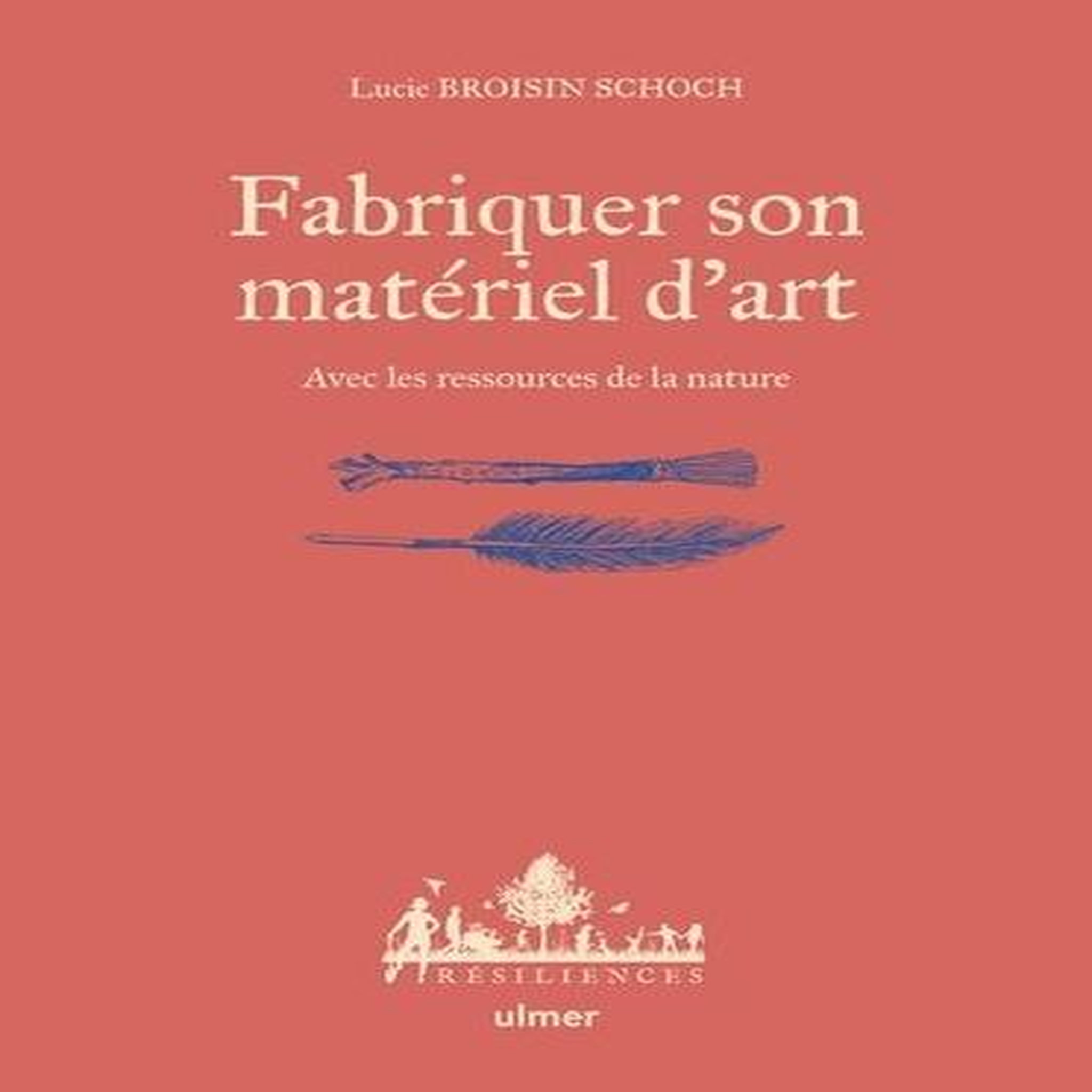 FABRIQUER SON MATERIEL D'ART. AVEC LES RESSOURCES DE LA NATURE, Broisin Schoch Lucie