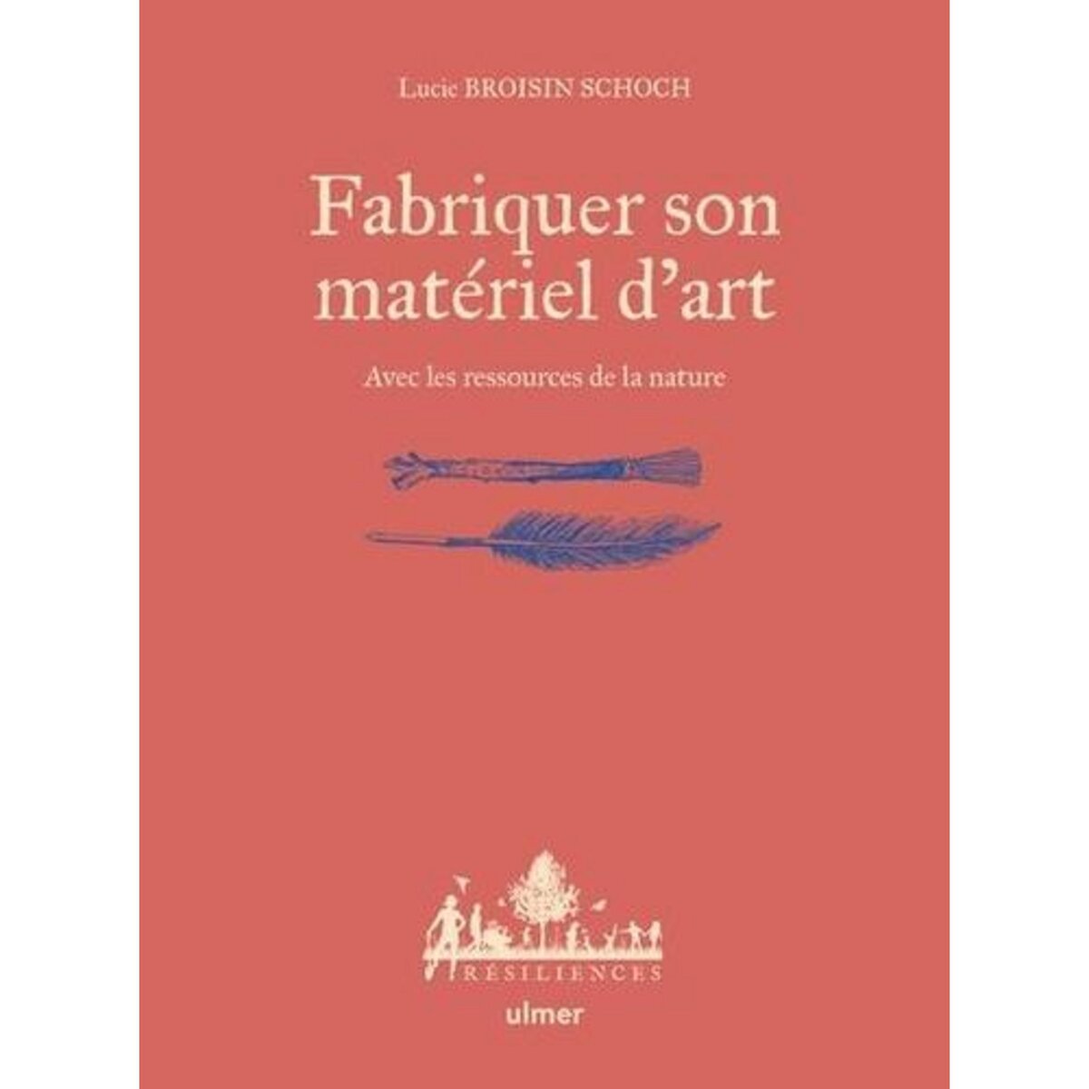 FABRIQUER SON MATERIEL D'ART. AVEC LES RESSOURCES DE LA NATURE, Broisin Schoch Lucie