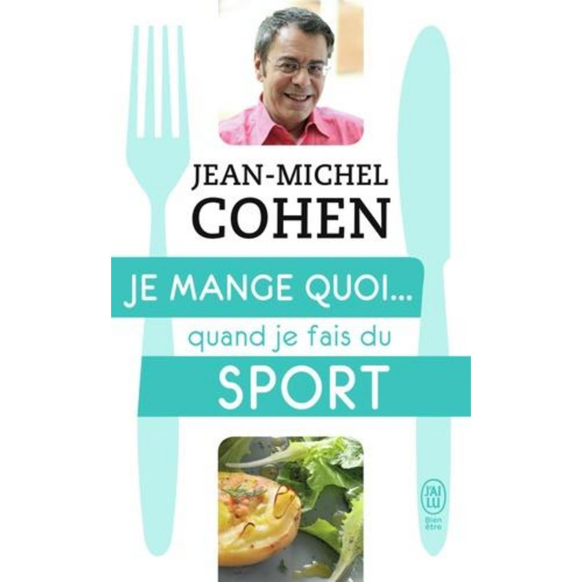 JE MANGE QUOI... QUAND JE FAIS DU SPORT. LE GUIDE PRATIQUE COMPLET POUR ETRE EN BONNE SANTE, Cohen Jean-Michel