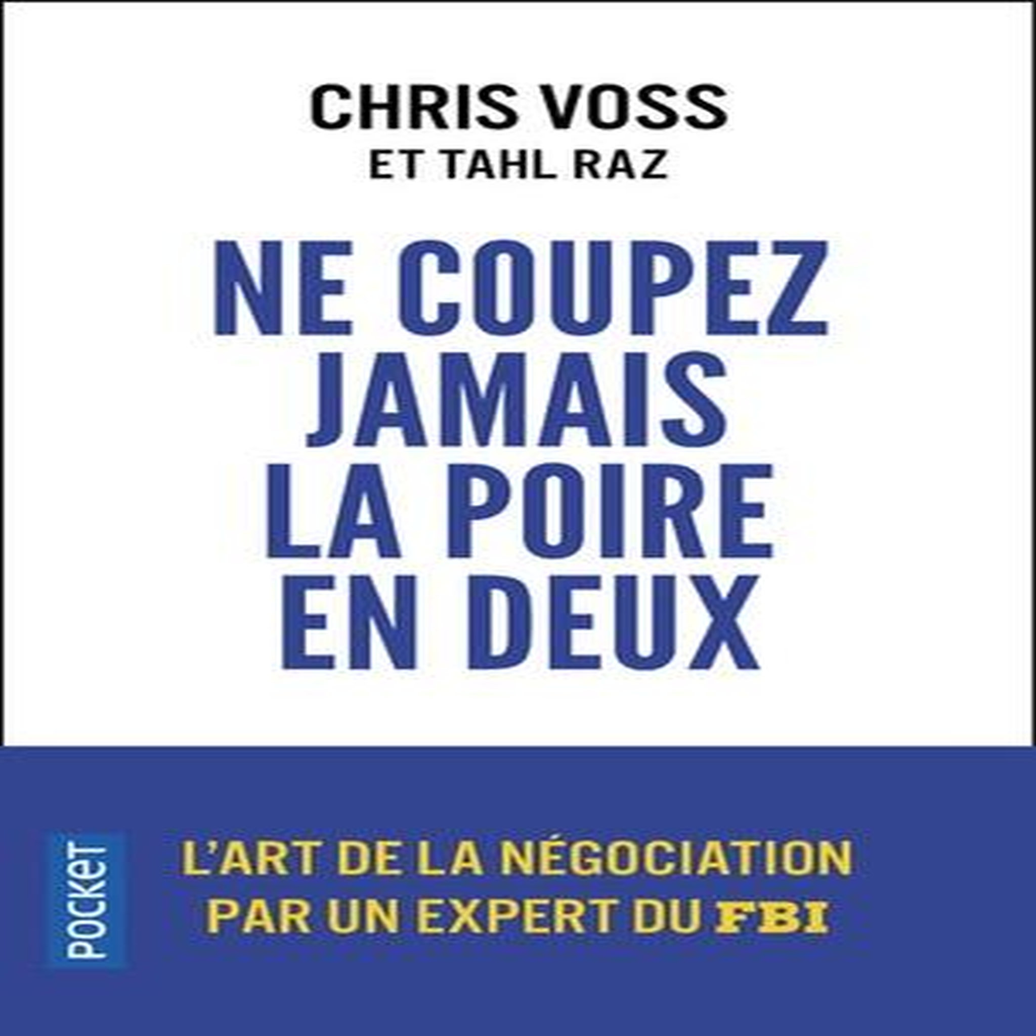 NE COUPEZ JAMAIS LA POIRE EN DEUX. UN MANUEL REDOUTABLE POUR NEGOCIER GAGNANT PAR UN NEGOCIATEUR DU FBI, Voss Chris