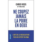 NE COUPEZ JAMAIS LA POIRE EN DEUX. UN MANUEL REDOUTABLE POUR NEGOCIER GAGNANT PAR UN NEGOCIATEUR DU FBI, Voss Chris
