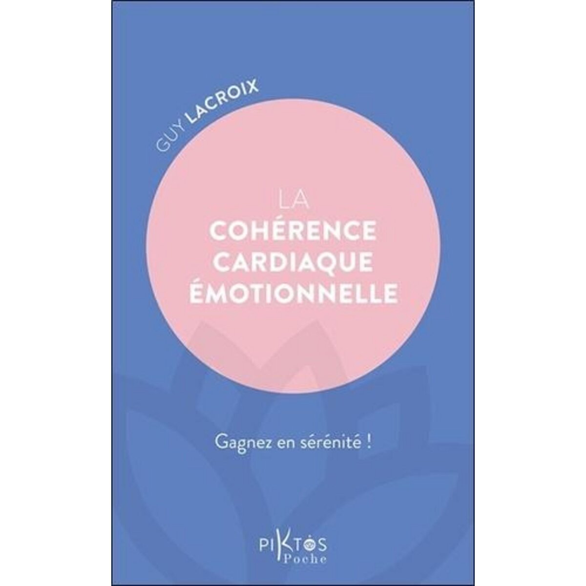 LA COHERENCE CARDIAQUE EMOTIONNELLE. GAGNEZ EN SERENITE !, Lacroix Guy