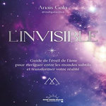 L'INVISIBLE. GUIDE DE L'EVEIL DE L'AME POUR NAVIGUER ENTRE LES MONDES SUBTILS ET TRANSFORMER VOTRE REALITE, Gala Anaïs