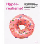 HYPER-REALISME. COMMENT DESSINER DES OBJETS EXTREMEMENT REALISTES AVEC DE SIMPLES CRAYONS DE COULEUR, Evans Sarah