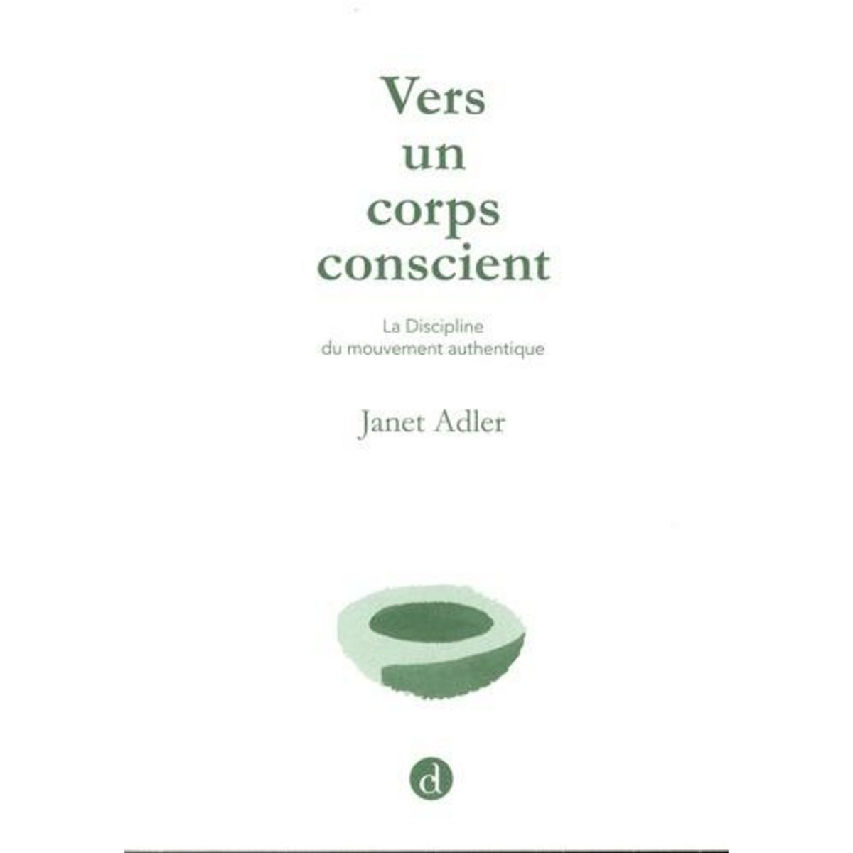 VERS UN CORPS CONSCIENT. LA DISCIPLINE DU MOUVEMENT AUTHENTIQUE, Adler Janet