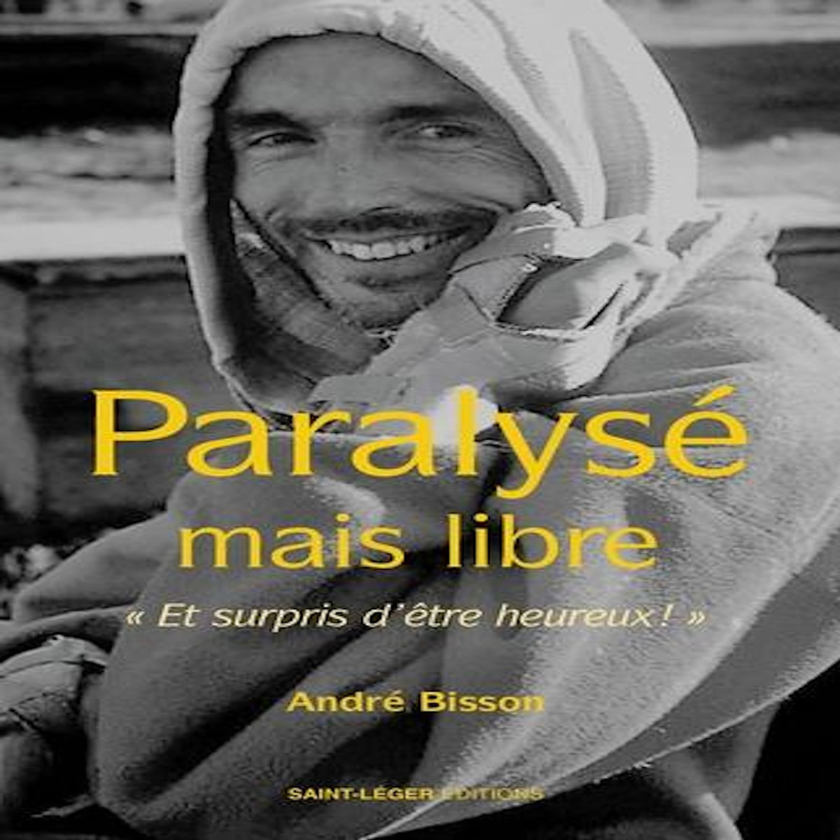 PARALYSE MAIS LIBRE. ET SURPRIS D'ETRE HEUREUX !, Bisson André