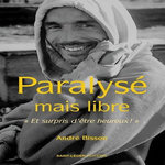 PARALYSE MAIS LIBRE. ET SURPRIS D'ETRE HEUREUX !, Bisson André