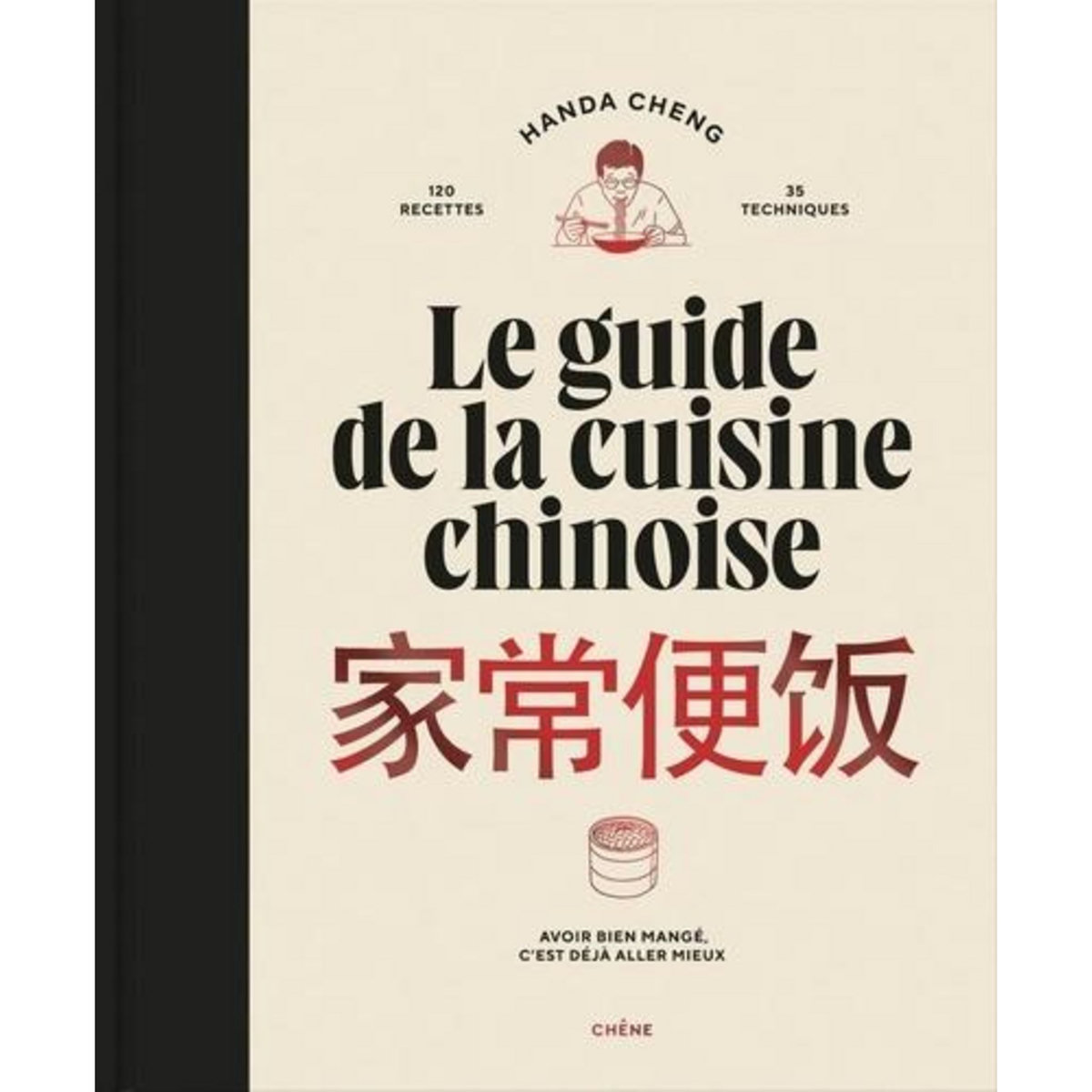 LE GUIDE DE LA CUISINE CHINOISE. 120 RECETTES, 35 TECHNIQUES. AVOIR BIEN MANGE, C'EST DEJA ALLER MIEUX, Cheng Handa